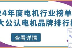 2024年度电机行业榜单揭晓！十大公认电机品牌排行榜